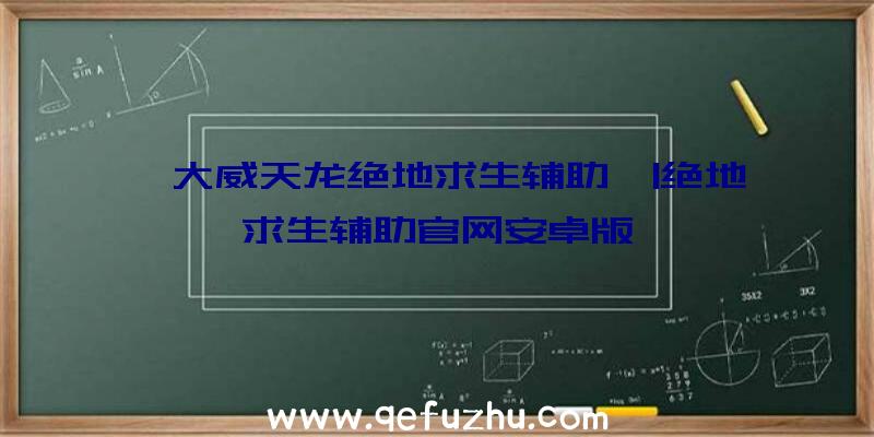 「大威天龙绝地求生辅助」|绝地求生辅助官网安卓版